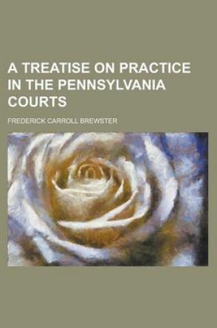 Cover of A Treatise on Practice in the Pennsylvania Courts