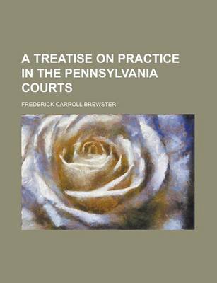 Book cover for A Treatise on Practice in the Pennsylvania Courts