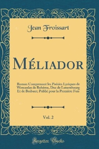 Cover of Méliador, Vol. 2: Roman Comprenant les Poésies Lyriques de Wenceslas de Bohême, Duc de Luxembourg Et de Brabant; Publié pour la Première Fois (Classic Reprint)