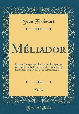 Book cover for Méliador, Vol. 2: Roman Comprenant les Poésies Lyriques de Wenceslas de Bohême, Duc de Luxembourg Et de Brabant; Publié pour la Première Fois (Classic Reprint)