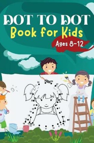 Cover of Dot to Dot Book for Kids Ages 8-12 Challenging and Fun Dot to Dot Puzzles for Kids, Toddlers, Boys and Girls Ages 6-8 8-10, 10-12