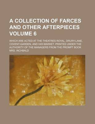 Book cover for A Collection of Farces and Other Afterpieces Volume 6; Which Are Acted at the Theatres Royal, Drury-Lane, Covent-Garden, and Hay-Market. Printed Under the Authority of the Managers from the Prompt Book