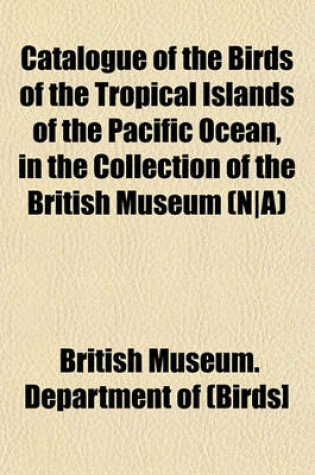 Cover of Catalogue of the Birds of the Tropical Islands of the Pacific Ocean, in the Collection of the British Museum (N-A)