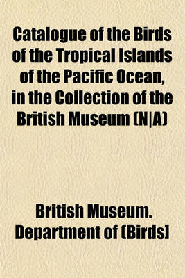 Book cover for Catalogue of the Birds of the Tropical Islands of the Pacific Ocean, in the Collection of the British Museum (N-A)