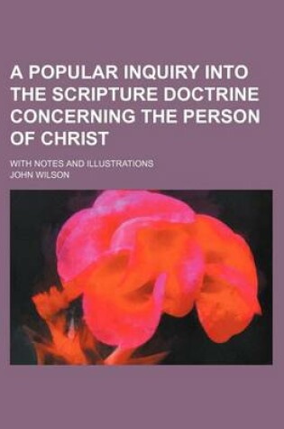 Cover of A Popular Inquiry Into the Scripture Doctrine Concerning the Person of Christ; With Notes and Illustrations