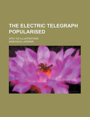 Book cover for The Electric Telegraph Popularised; With 100 Illustrations