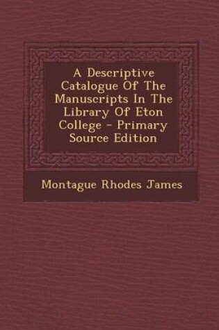 Cover of A Descriptive Catalogue of the Manuscripts in the Library of Eton College - Primary Source Edition