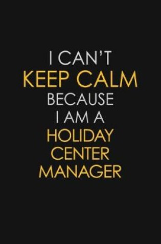 Cover of I Can't Keep Calm Because I Am A Holiday Center Manager