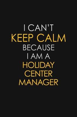 Book cover for I Can't Keep Calm Because I Am A Holiday Center Manager