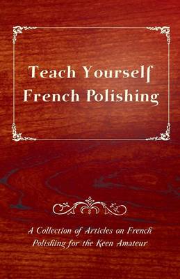 Cover of Teach Yourself French Polishing - A Collection of Articles on French Polishing for the Keen Amateur