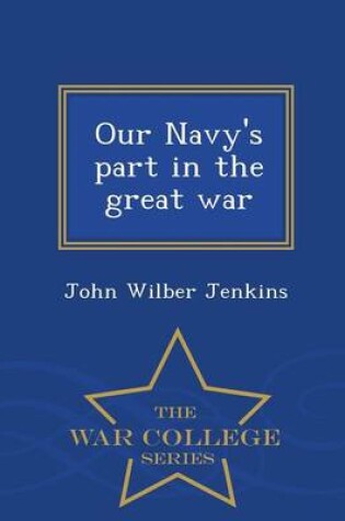 Cover of Our Navy's Part in the Great War - War College Series