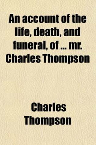 Cover of An Account of the Life, Death, and Funeral, of ... Mr. Charles Thompson