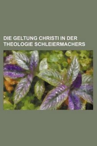 Cover of Die Geltung Christi in Der Theologie Schleiermachers