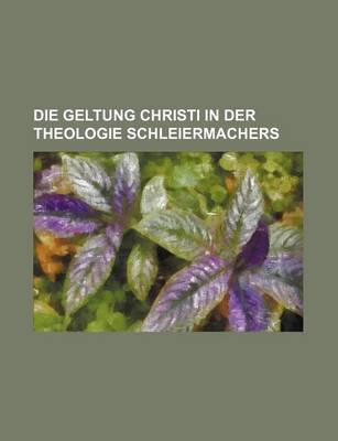 Book cover for Die Geltung Christi in Der Theologie Schleiermachers