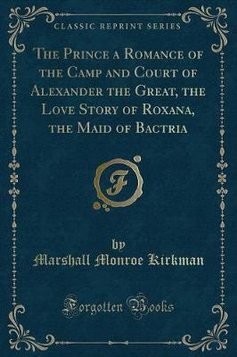 Book cover for The Prince a Romance of the Camp and Court of Alexander the Great, the Love Story of Roxana, the Maid of Bactria (Classic Reprint)