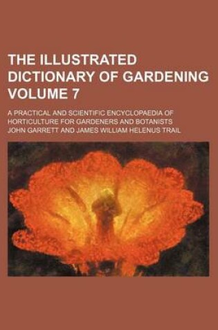 Cover of The Illustrated Dictionary of Gardening Volume 7; A Practical and Scientific Encyclopaedia of Horticulture for Gardeners and Botanists