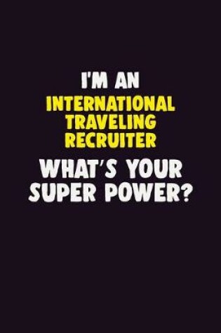 Cover of I'M An International Traveling Recruiter, What's Your Super Power?