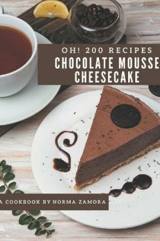 Cover of Oh! 200 Chocolate Mousse Cheesecake Recipes