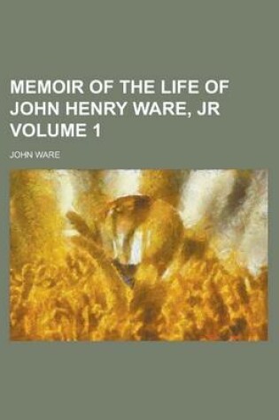Cover of Memoir of the Life of John Henry Ware, Jr Volume 1