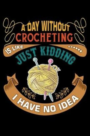 Cover of A Day Without Crocheting Is Like Just Kidding I Have No Idea