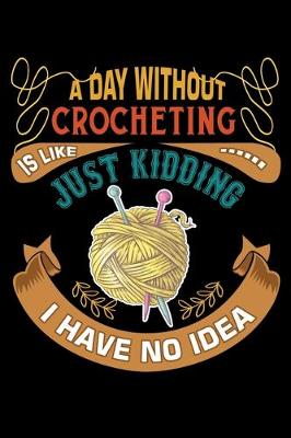 Book cover for A Day Without Crocheting Is Like Just Kidding I Have No Idea