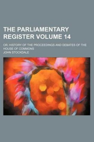 Cover of The Parliamentary Register Volume 14; Or, History of the Proceedings and Debates of the House of Commons