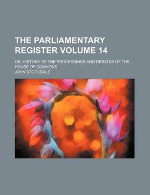 Book cover for The Parliamentary Register Volume 14; Or, History of the Proceedings and Debates of the House of Commons