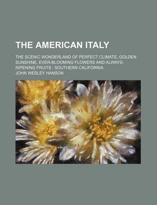 Book cover for The American Italy; The Scenic Wonderland of Perfect Climate, Golden Sunshine, Ever-Blooming Flowers and Always-Ripening Fruits Southern California