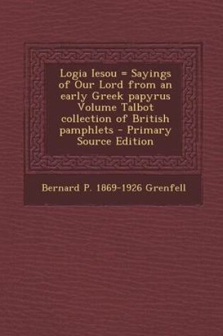 Cover of Logia Iesou = Sayings of Our Lord from an Early Greek Papyrus Volume Talbot Collection of British Pamphlets