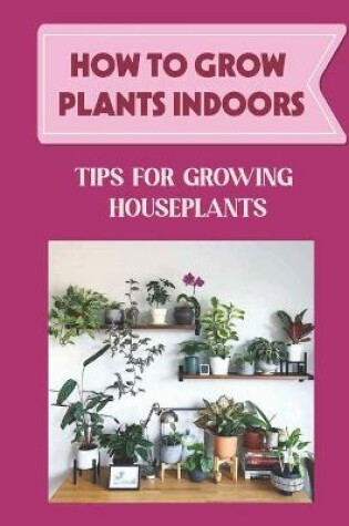 Cover of How To Grow Plants Indoors