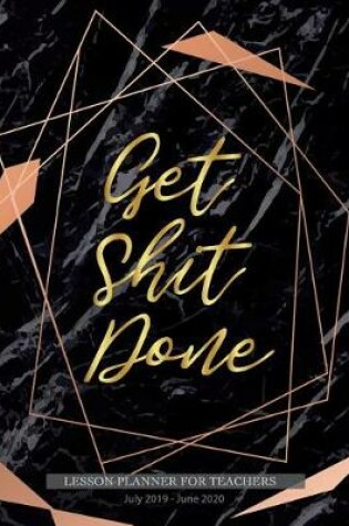 Cover of Get Shit Done Lesson planner for teachers July 2019 - June 2020