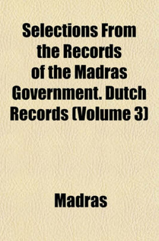 Cover of Selections from the Records of the Madras Government. Dutch Records (Volume 3)