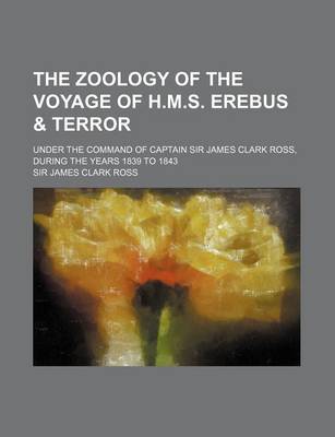 Book cover for The Zoology of the Voyage of H.M.S. Erebus & Terror; Under the Command of Captain Sir James Clark Ross, During the Years 1839 to 1843