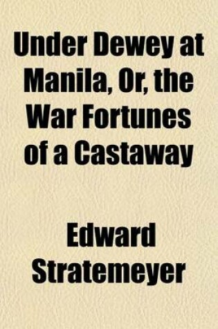 Cover of Under Dewey at Manila, Or, the War Fortunes of a Castaway