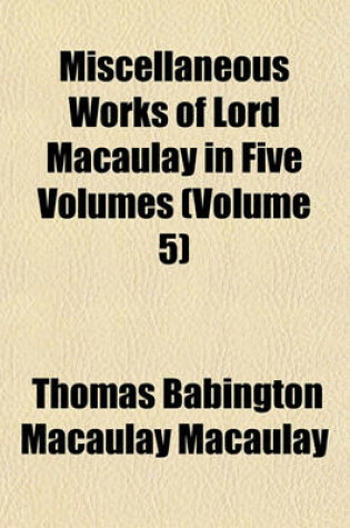 Cover of Miscellaneous Works of Lord Macaulay in Five Volumes (Volume 5)