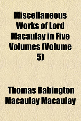 Book cover for Miscellaneous Works of Lord Macaulay in Five Volumes (Volume 5)