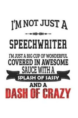 Cover of I'm Not Just A Speechwriter I'm Just A Big Cup Of Wonderful Covered In Awesome Sauce With A Splash Of Sassy And A Dash Of Crazy