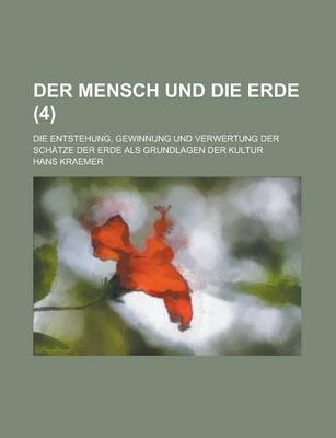 Book cover for Der Mensch Und Die Erde; Die Entstehung, Gewinnung Und Verwertung Der Schatze Der Erde ALS Grundlagen Der Kultur (4 )