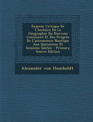 Book cover for Examen Critique de L'Histoire de La Geographie Du Nouveau Continent Et Des Progres de L'Astronomie Nautique Aux Quinzieme Et Seizieme Siecles - Primary Source Edition