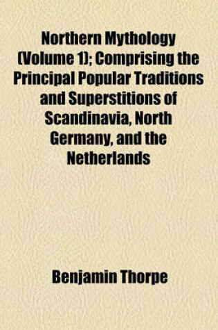 Cover of Northern Mythology (Volume 1); Northern Mythology. Comprising the Principal Popular Traditions and Superstitions of Scandinavia, North Germany, and the Netherlands