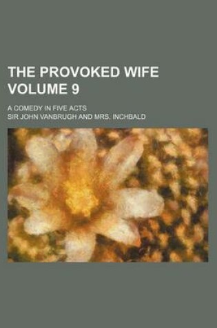 Cover of The Provoked Wife Volume 9; A Comedy in Five Acts