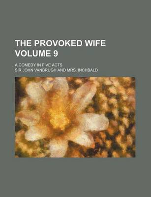 Book cover for The Provoked Wife Volume 9; A Comedy in Five Acts