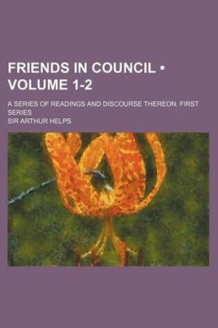 Cover of Friends in Council (Volume 1-2 ); A Series of Readings and Discourse Thereon. First Series