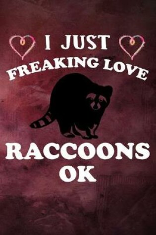 Cover of I Just Freaking Love Raccoons Ok