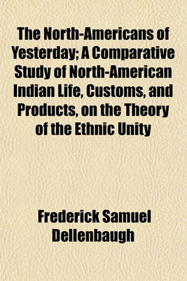 Book cover for The North-Americans of Yesterday; A Comparative Study of North-American Indian Life, Customs, and Products, on the Theory of the Ethnic Unity