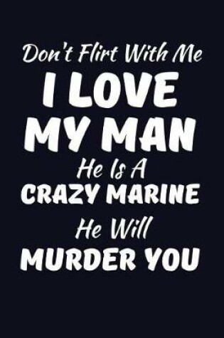Cover of Don't Flirt With Me I Love My Man He Is A Crazy Marine He Will Murder You