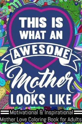 Cover of This Is an Awesome Mother Looks Like. Motivational & Inspirational Mother Love Coloring Book for Adults