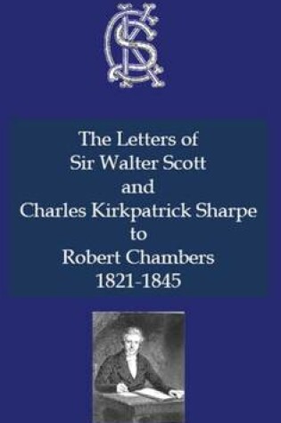 Cover of The Letters of Sir Walter Scott and Charles Kirkpatrick Sharpe to Robert Chambers 1821-1845