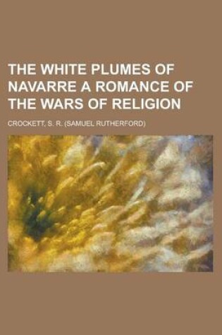 Cover of The White Plumes of Navarre a Romance of the Wars of Religion