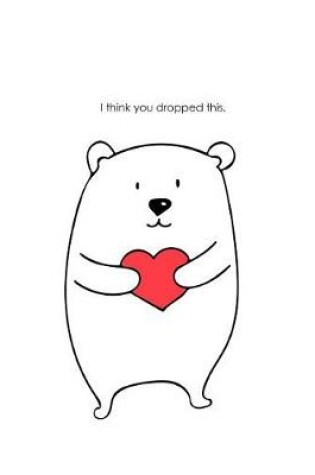Cover of I Think You Dropped This. Teddy Bear Love Composition Book